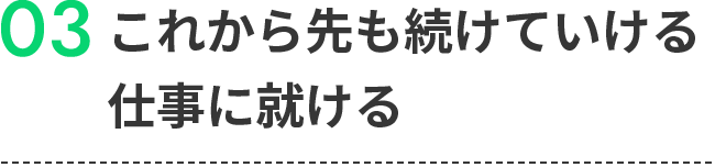 03これから先も続けていける仕事に就ける